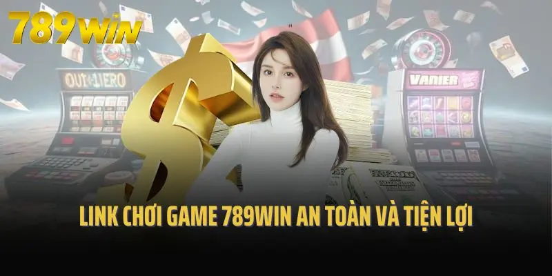 Link chơi game 789win an toàn và tiện lợi