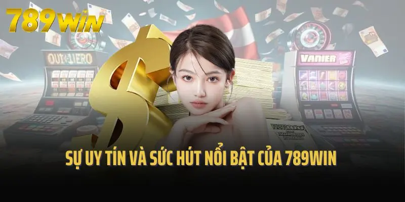 Sự uy tín và sức hút nổi bật của 789win qua nhiều yếu tố