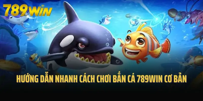 Hướng dẫn nhanh cách chơi bắn cá 789win cơ bản