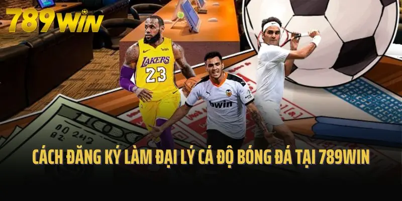 Cách đăng ký làm đại lý cá độ bóng đá tại 789win