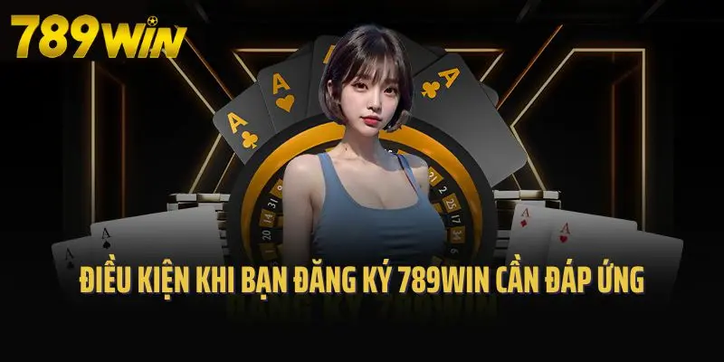 Điều kiện khi bạn đăng ký 789win cần đáp ứng