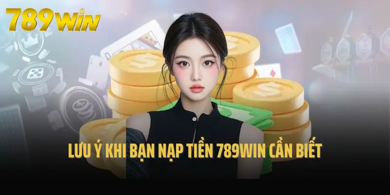 Lưu ý khi bạn nạp tiền 789win cần biết