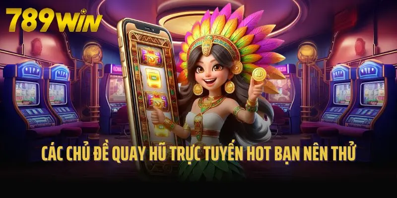Các chủ đề quay hũ trực tuyến hot bạn nên thử