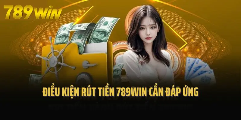 Điều kiện rút tiền 789win cần đáp ứng