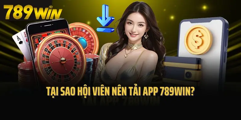 Tại sao hội viên nên tải app 789win?