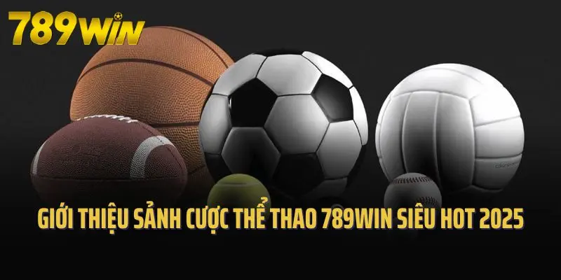 Giới thiệu sảnh cược thể thao 789win siêu hot 2025
